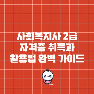 사회복지사 2급 자격증 취득과 활용법 완벽 가이드