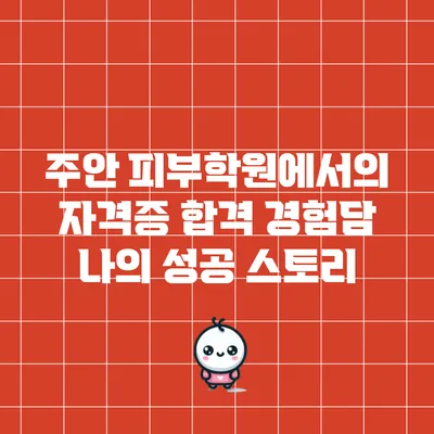 주안 피부학원에서의 자격증 합격 경험담: 나의 성공 스토리