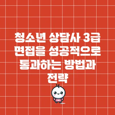 청소년 상담사 3급 면접을 성공적으로 통과하는 방법과 전략
