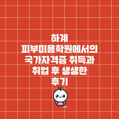 하계 피부미용학원에서의 국가자격증 취득과 취업 후 생생한 후기