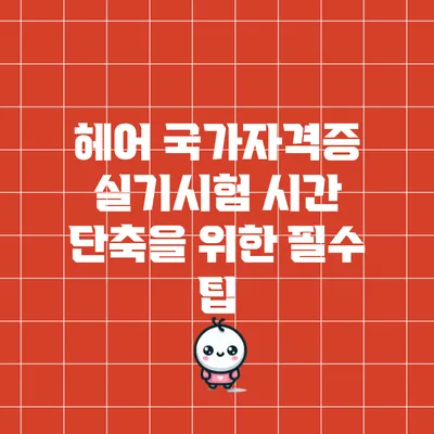 헤어 국가자격증 실기시험 시간 단축을 위한 필수 팁