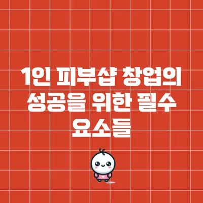 1인 피부샵 창업의 성공을 위한 필수 요소들
