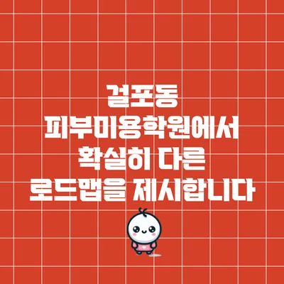 걸포동 피부미용학원에서 확실히 다른 로드맵을 제시합니다