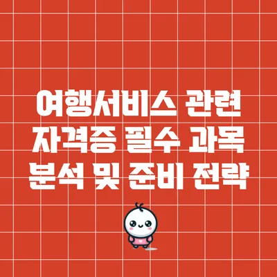 여행서비스 관련 자격증 필수 과목 분석 및 준비 전략