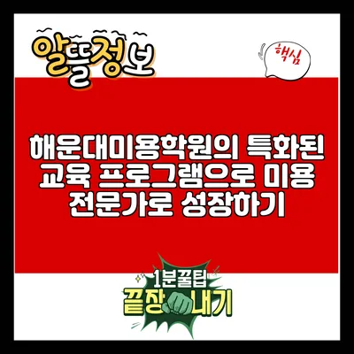 해운대미용학원의 특화된 교육 프로그램으로 미용 전문가로 성장하기