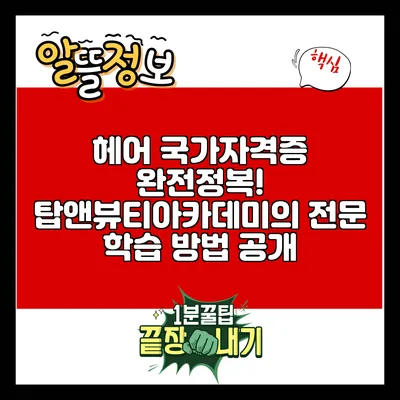 헤어 국가자격증 완전정복! 탑앤뷰티아카데미의 전문 학습 방법 공개